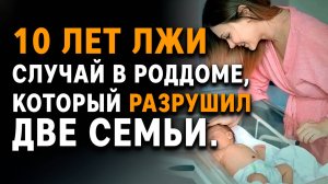 10 лет лжи. Случай в роддоме, который разрушил две семьи. Истории из жизни. Аудиорассказы