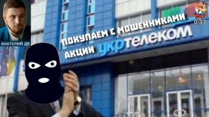 Анатолий ДВ. ПОКУПАЕМ С МОШЕННИКАМИ АКЦИИ УКРТЕЛЕКОМ