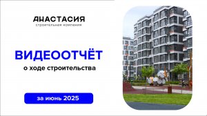 Видеоотчет о ходе строительства за июнь 2025