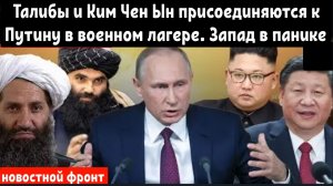 Талибы и Ким Чен Ын присоединяются к Путину в военном лагере. Запад в панике.