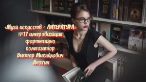 «Муза искусств - ЛИТЕРАТУРА» №17 КЛАССИКА АДАЖИО импровизация фортепиано композитор Виктор Анохин