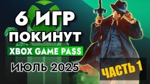 6 ИГР ПОКИНУТ XBOX GAME PASS 15 ИЮЛЯ 2025 — успей поиграть!