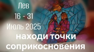 Лев : 16 - 31 Июль 2025 Таро /Прогноз. Находи точки соприкосновения
