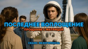 ПОСЛЕДНЕЕ ВОПЛОЩЕНИЕ. ВЫХОД ИЗ МАТРИЦЫ: СЕАНС ЭКЗОГИПНОЗА