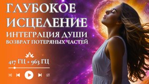 🌀ГЛУБОКОЕ ИСЦЕЛЕНИЕ | ИНТЕГРАЦИЯ ДУШИ 🌀 417 Гц + 963 Гц