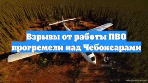 Взрывы от работы ПВО прогремели над Чебоксарами