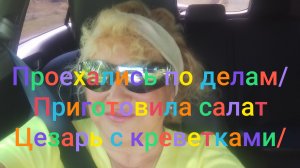 Проехались по делам/ Приготовила салат Цезарь с креветками