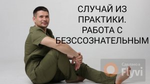 СЛУЧАЙ ИЗ ПРАКТИКИ.РАБОТА С БЕЗССОЗНАТЕЛЬНЫМ