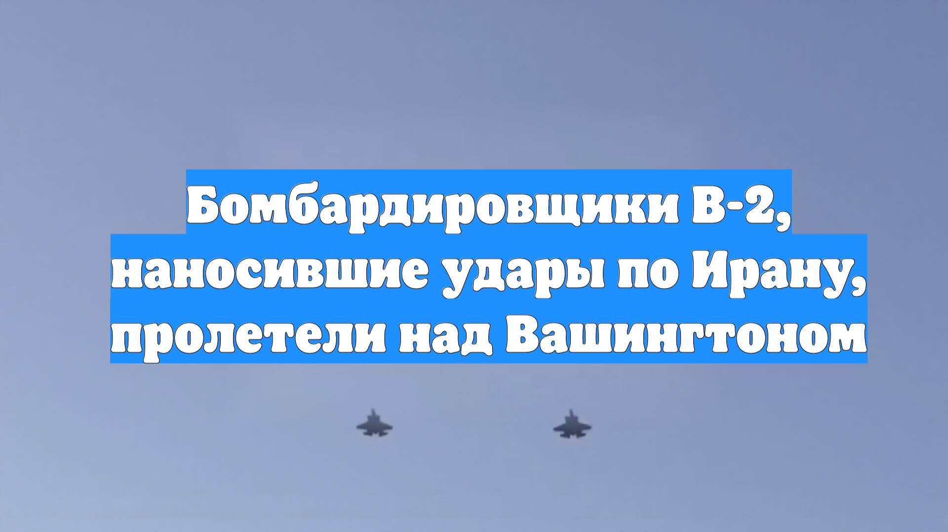 Бомбардировщики B-2, наносившие удары по Ирану, пролетели над Вашингтоном