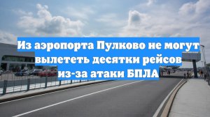 Из аэропорта Пулково не могут вылететь десятки рейсов из-за атаки БПЛА