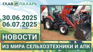 Новости из мира сельхозтехники и АПК. Итоги недели 30.06.2025 - 06.07.2025