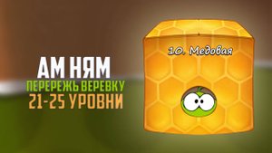 Cut the Rope. Все звезды. Медовая коробка. 21-25 уровни