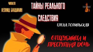 Тайны Реального Следствия: ОТЦЕУБИЙЦА И ПРЕСТУПНАЯ ДОЧЬ (автор: Елена Топильская).