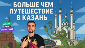 Больше чем путешествие в Казань