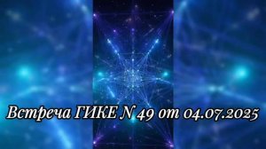 Встреча ГИКЕ № 49 от 04.07.2025. Переход в 5D в физических телах. Комментарии и практика.