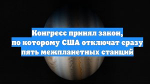 Конгресс принял закон, по которому США отключат сразу пять межпланетных станций