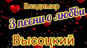 ВЛАДИМИР ВЫСОЦКИЙ. 3 ПЕСНИ О ЛЮБВИ
