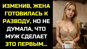 ИЗМЕНИВ, ЖЕНА ХОТЕЛА ПРАВИЛЬНО ПОДГОТОВИТЬСЯ К РАЗВОДУ, НО МУЖ СЫГРАЛ НА ОПЕРЕЖЕНИЕ.
