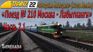 Trainz 22, «Поезд № 210 Москва - Лабытнанги», часть 2.1
