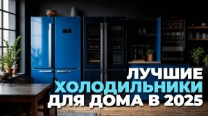 Обзор ТОП-5 холодильников 2025: Эти модели изменят ваше представление о хранении продуктов! 🔍🥤💪
