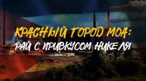 РАЙ С ПРИВКУСОМ НИКЕЛЯ | "Красный" город МОА