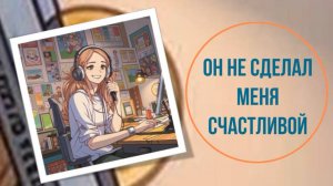Он не сделал меня счастливой