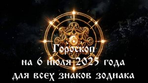 Гороскоп на 6 июля 2025 года для всех знаков зодиака