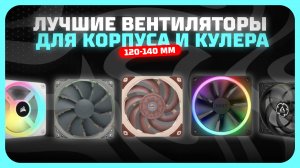 Лучшие вентиляторы 120-140 мм для корпуса и кулера в 2025 году | Какой вентилятор 120-140 мм купить?