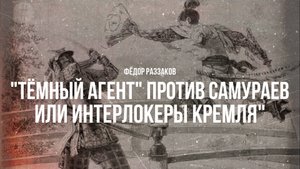 Фёдор Раззаков | "Тёмный агент" против самураев, или Интерлокеры Кремля"