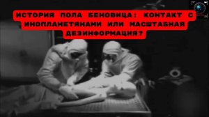 История Пола Беновица: контакт с инопланетянами или масштабная дезинформация?