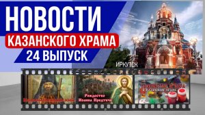 Новости Казанского храма|24 Выпуск: Свт.Иоанн Шанхайский,Рождество Иоанна Предтечи,Творчество и Вера