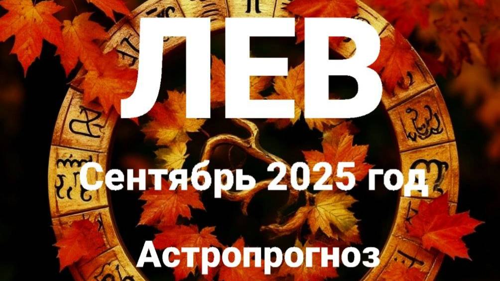 Лев. Сентябрь 2025 год. Астропрогноз смотреть онлайн