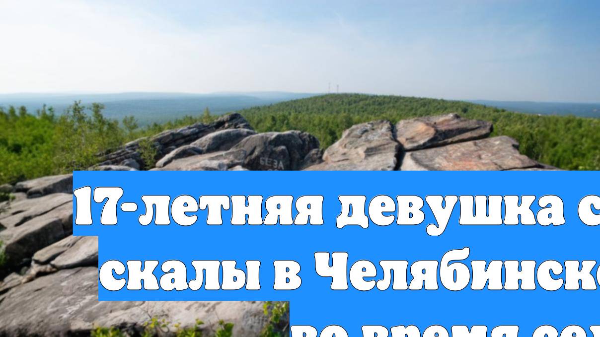 17-летняя девушка сорвалась со скалы в Челябинской области во время селфи