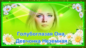 Голубоглазая Она, Девчонка Неземная.