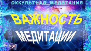 (2) ВАЖНОСТЬ МЕДИТАЦИИ - ОККУЛЬТНАЯ МЕДИТАЦИЯ - компиляция включая Труты Тибетца