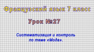 Французский язык 7 класс (Урок№27 - Систематизация и контроль по теме «Мода».)