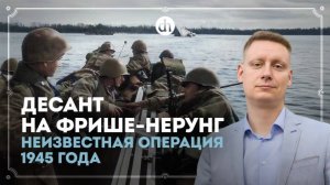 Десант на Фрише-Нерунг. Неизвестная операция 1945 года/ Константин Петунин