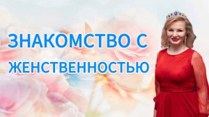 ЗНАКОМСТВО С ЖЕНСТВЕННОСТЬЮ
