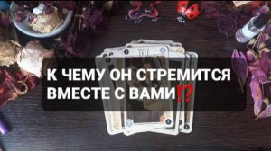 К ЧЕМУ ОН СТРЕМИТСЯ ВМЕСТЕ С ВАМИ!? ГАДАНИЕ НА ТАРО