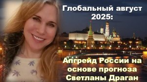 Апгрейд России на основе прогноза Светланы Драган: Глобальный август 2025