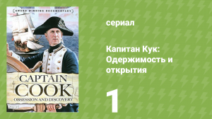 Капитан Кук: Одержимость и открытия 1 серия «Избранник судьбы» (документальный сериал, 2007)