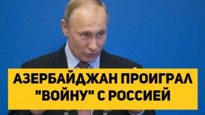 Азербайджан проиграл "войну" с Россией