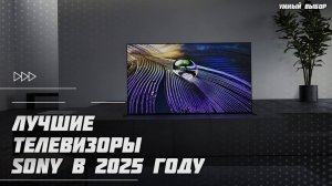 Лучшие телевизоры Sony в 2025 году | Какой телевизор Sony купить?