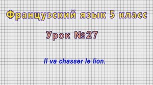 Французский язык 5 класс (Урок№27 - Il va chasser le lion.)