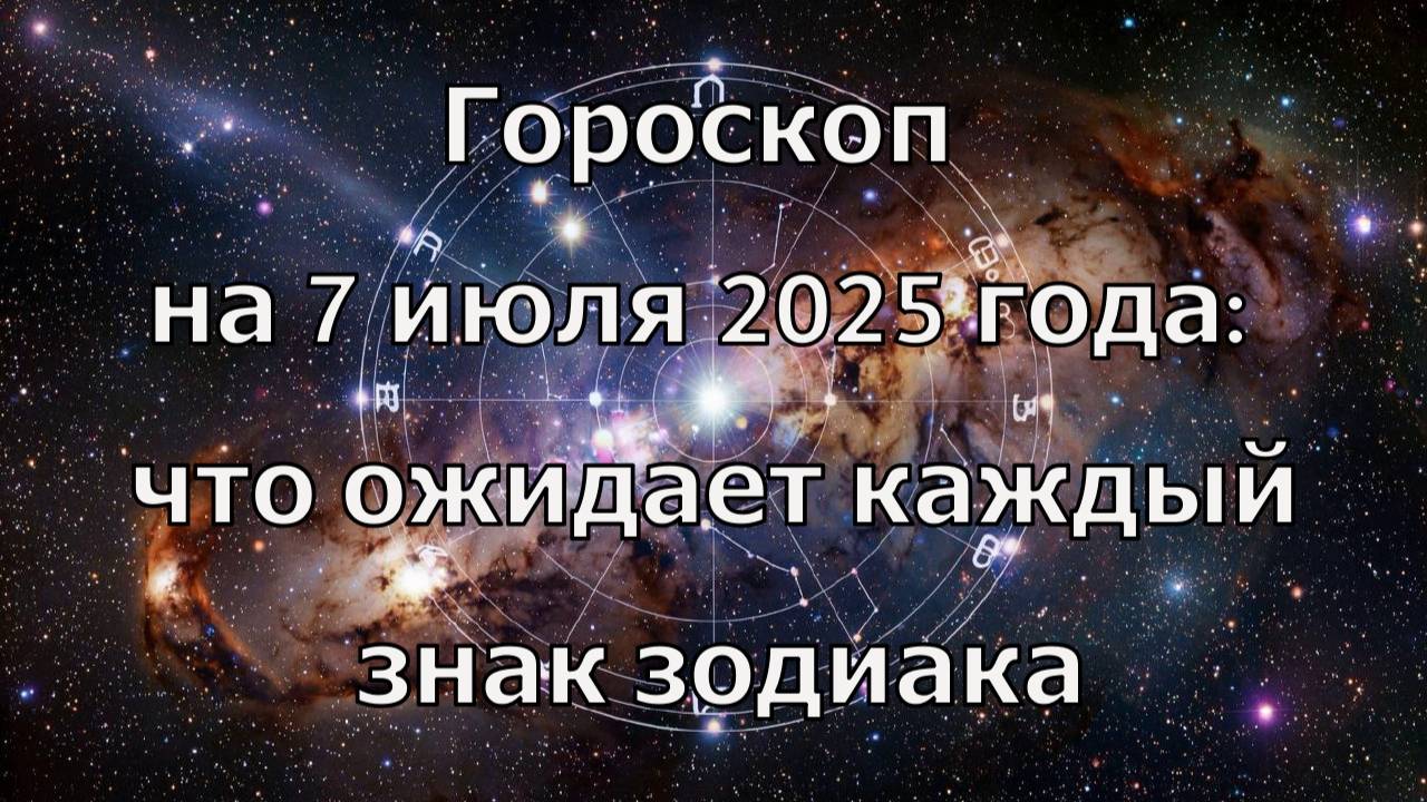 Гороскоп на 7 июля 2025 года