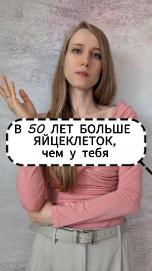 В 50 лет яйцеклеток больше, чем у тебя