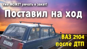 Поставил ВАЗ 2104 на ход после ДТП.