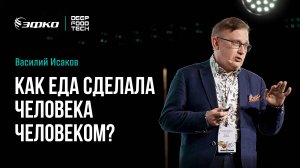 Почему еда сделала человека человеком? Василий Исаков на Deep Food Tech 2025