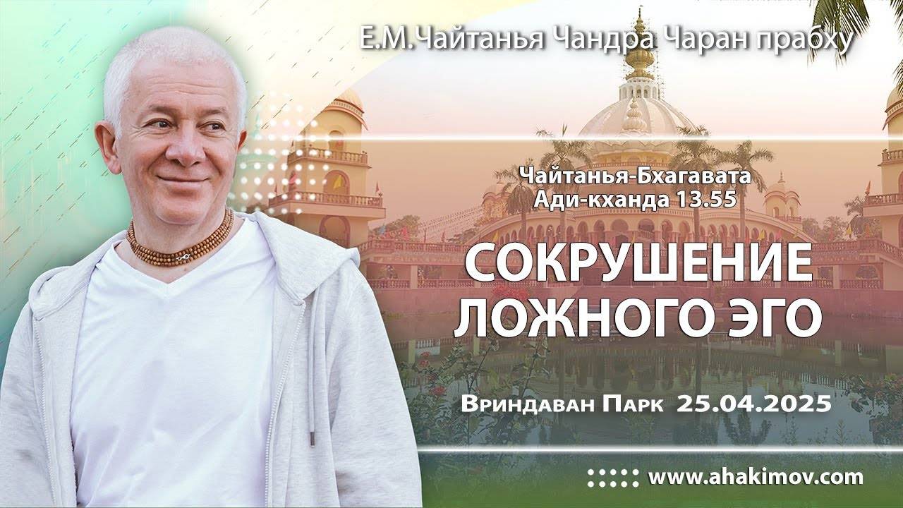 25.04.2025 Чайтанья-Бхагавата Ади-кханда 13.55 Сокрушение ложного эго - Чайтанья Чандра Чаран Прабху