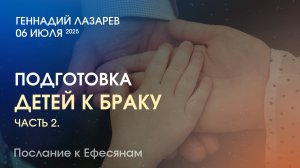 ПОДГОТОВКА ДЕТЕЙ К БРАКУ. Часть 2. Церковь "Слово жизни" Калининград. Геннадий Лазарев. 06.07.2025